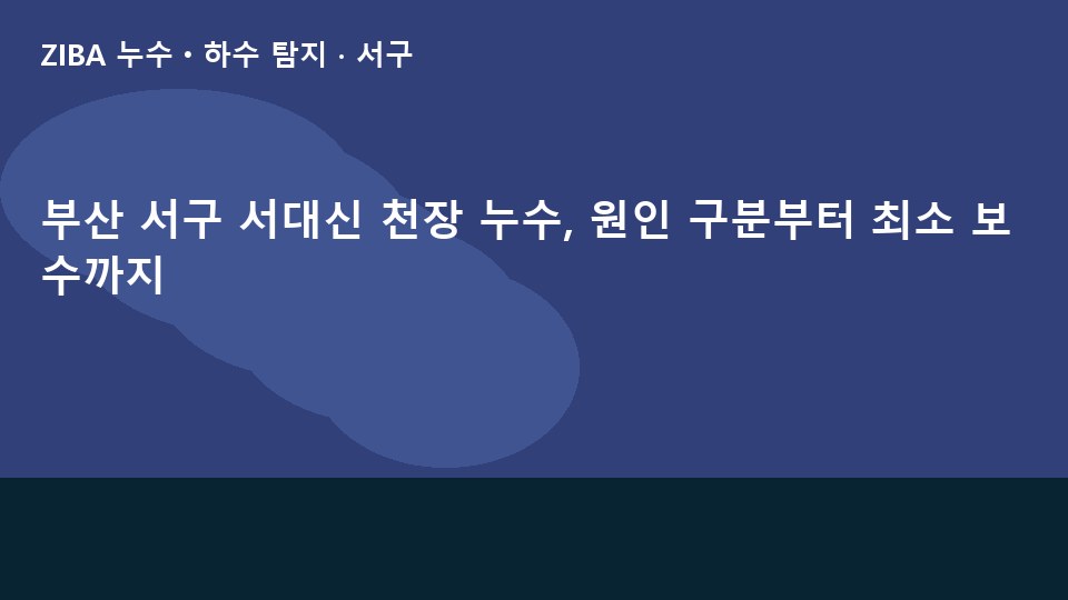 부산 서구 서대신 천장 누수, 원인 구분부터 최소 보수까지