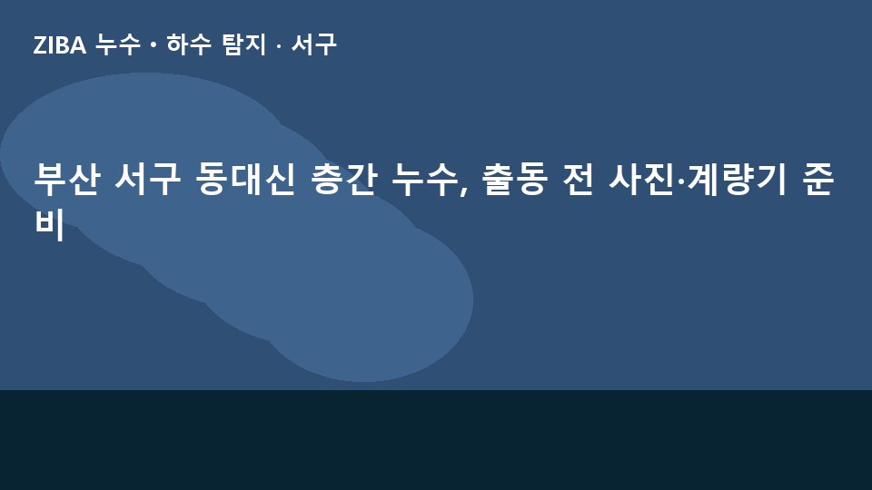 부산 서구 동대신 층간 누수, 출동 전 사진·계량기 준비