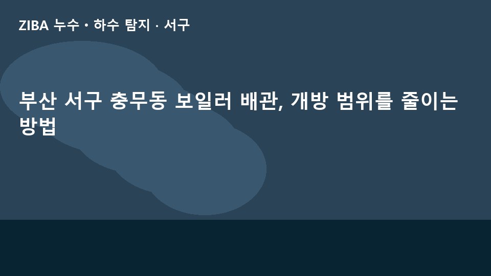 부산 서구 충무동 보일러 배관, 개방 범위를 줄이는 방법