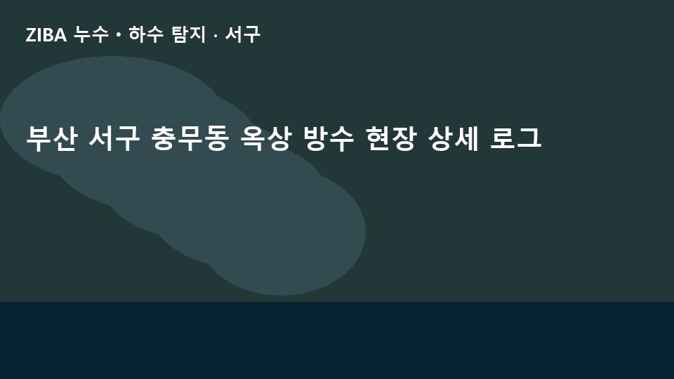 부산 서구 충무동 옥상 방수 현장 상세 로그