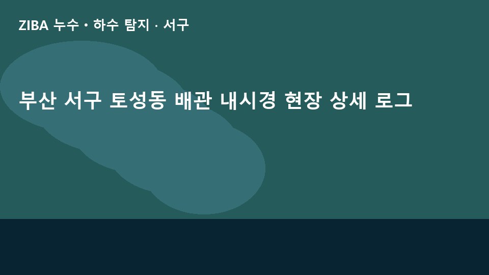 부산 서구 토성동 배관 내시경 현장 상세 로그