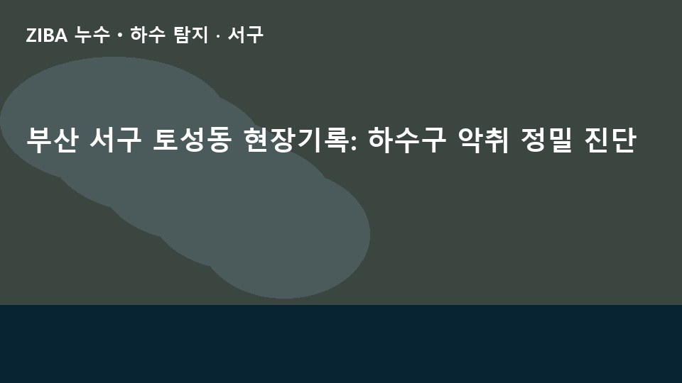 부산 서구 토성동 현장기록: 하수구 악취 정밀 진단